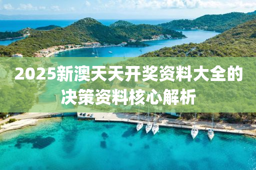 2025新澳天天開獎(jiǎng)資料大全的決策資料核心解析