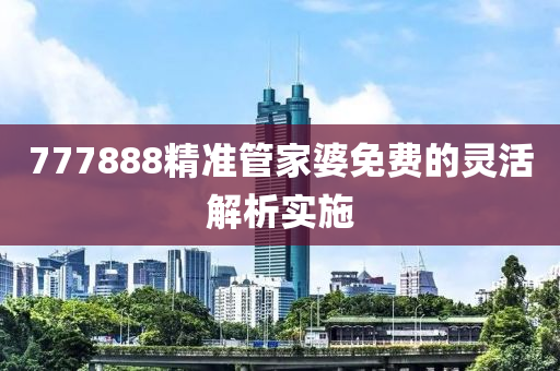 777888精準管家婆免費的靈活解析實施