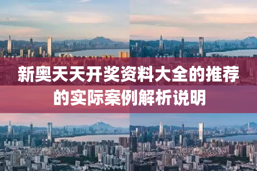 新奧天天開獎資料大全的推薦的實際案例解析說明