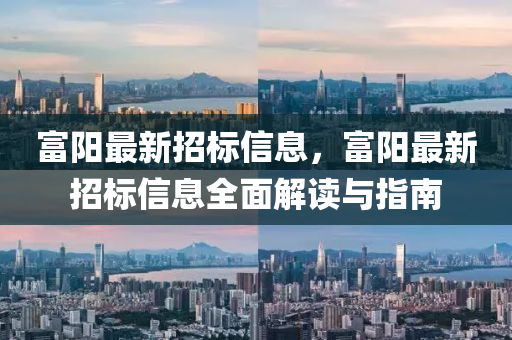 富陽(yáng)最新招標(biāo)信息，富陽(yáng)最新招標(biāo)信息全面解讀與指南