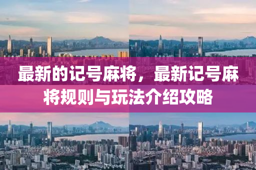 最新的記號麻將，最新記號麻將規(guī)則與玩法介紹攻略