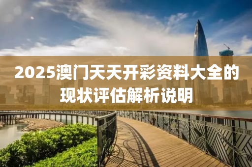 2025澳門(mén)天天開(kāi)彩資料大全的現(xiàn)狀評(píng)估解析說(shuō)明