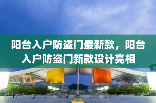陽臺(tái)入戶防盜門最新款，陽臺(tái)入戶防盜門新款設(shè)計(jì)亮相