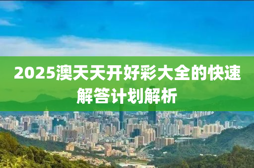 2025澳天天開(kāi)好彩大全的快速解答計(jì)劃解析