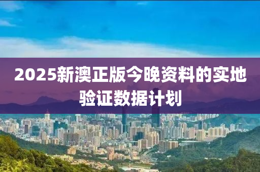 2025新澳正版今晚資料的實地驗證數(shù)據(jù)計劃