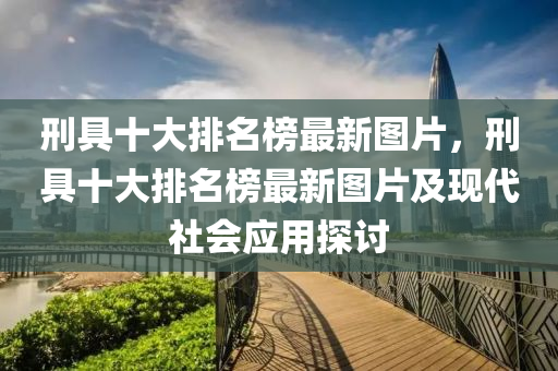 刑具十大排名榜最新圖片，刑具十大排名榜最新圖片及現(xiàn)代社會(huì)應(yīng)用探討