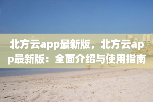 北方云app最新版，北方云app最新版：全面介紹與使用指南