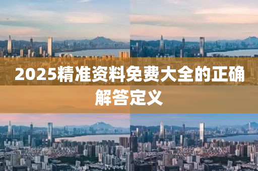 2025精準(zhǔn)資料免費(fèi)大全的正確解答定義