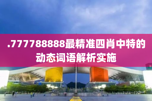 .777788888最精準四肖中特的動態(tài)詞語解析實施