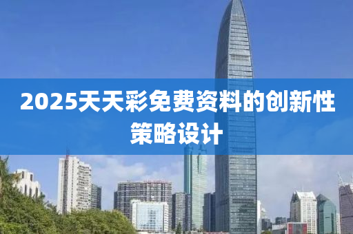 2025天天彩免費資料的創(chuàng)新性策略設(shè)計