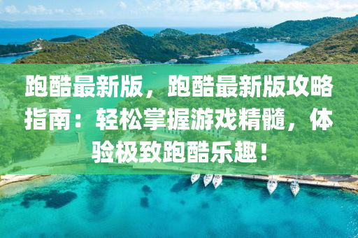 跑酷最新版，跑酷最新版攻略指南：輕松掌握游戲精髓，體驗(yàn)極致跑酷樂趣！