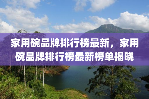 家用碗品牌排行榜最新，家用碗品牌排行榜最新榜單揭曉