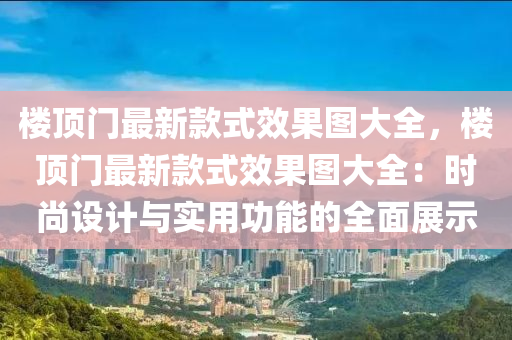 樓頂門(mén)最新款式效果圖大全，樓頂門(mén)最新款式效果圖大全：時(shí)尚設(shè)計(jì)與實(shí)用功能的全面展示