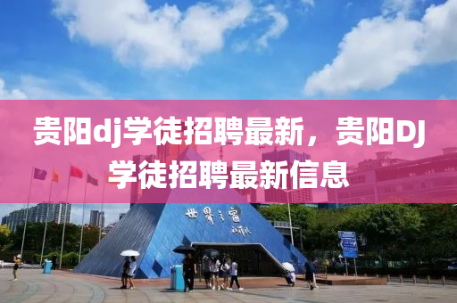 貴陽dj學(xué)徒招聘最新，貴陽DJ學(xué)徒招聘最新信息