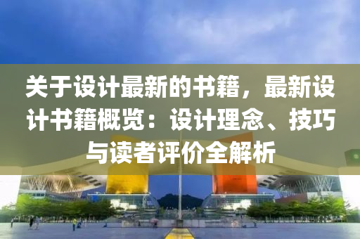關(guān)于設(shè)計最新的書籍，最新設(shè)計書籍概覽：設(shè)計理念、技巧與讀者評價全解析
