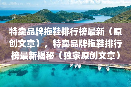 特賣品牌拖鞋排行榜最新（原創(chuàng)文章），特賣品牌拖鞋排行榜最新揭秘（獨(dú)家原創(chuàng)文章）