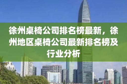 徐州桌椅公司排名榜最新，徐州地區(qū)桌椅公司最新排名榜及行業(yè)分析