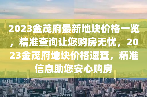 2023金茂府最新地塊價格一覽，精準查詢讓您購房無憂，2023金茂府地塊價格速查，精準信息助您安心購房