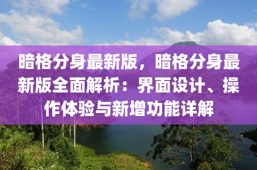 暗格分身最新版，暗格分身最新版全面解析：界面設(shè)計(jì)、操作體驗(yàn)與新增功能詳解