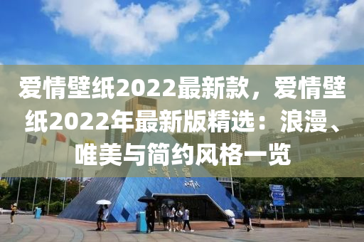 愛情壁紙2022最新款，愛情壁紙2022年最新版精選：浪漫、唯美與簡(jiǎn)約風(fēng)格一覽