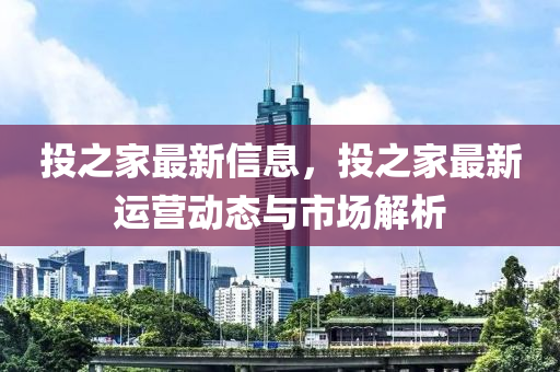 投之家最新信息，投之家最新運(yùn)營(yíng)動(dòng)態(tài)與市場(chǎng)解析