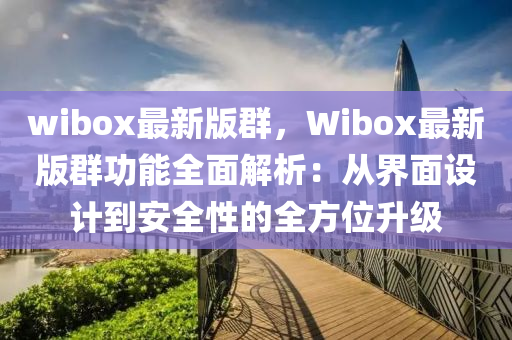 wibox最新版群，Wibox最新版群功能全面解析：從界面設(shè)計(jì)到安全性的全方位升級(jí)
