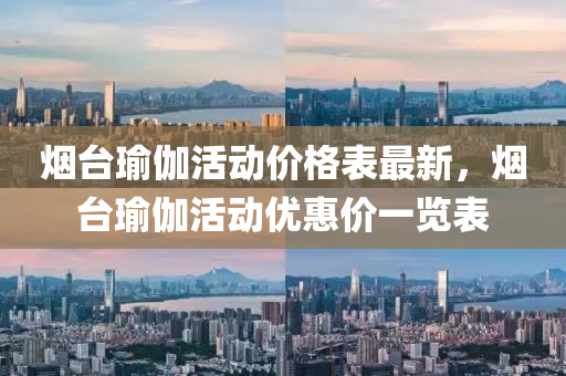 煙臺(tái)瑜伽活動(dòng)價(jià)格表最新，煙臺(tái)瑜伽活動(dòng)優(yōu)惠價(jià)一覽表