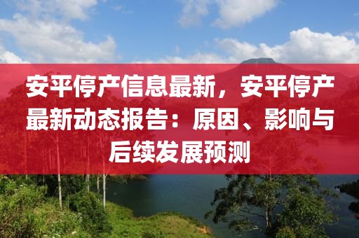 安平停產(chǎn)信息最新，安平停產(chǎn)最新動(dòng)態(tài)報(bào)告：原因、影響與后續(xù)發(fā)展預(yù)測