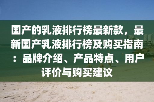 國產(chǎn)的乳液排行榜最新款，最新國產(chǎn)乳液排行榜及購買指南：品牌介紹、產(chǎn)品特點、用戶評價與購買建議