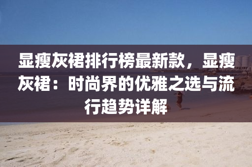 顯瘦灰裙排行榜最新款，顯瘦灰裙：時(shí)尚界的優(yōu)雅之選與流行趨勢(shì)詳解