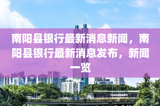南陽縣銀行最新消息新聞，南陽縣銀行最新消息發(fā)布，新聞一覽