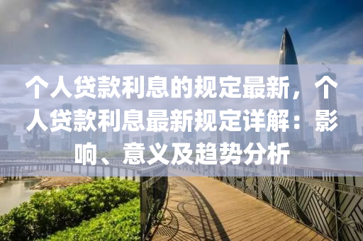 個人貸款利息的規(guī)定最新，個人貸款利息最新規(guī)定詳解：影響、意義及趨勢分析