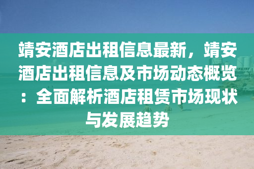 靖安酒店出租信息最新，靖安酒店出租信息及市場動態(tài)概覽：全面解析酒店租賃市場現(xiàn)狀與發(fā)展趨勢