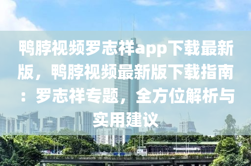 鴨脖視頻羅志祥app下載最新版，鴨脖視頻最新版下載指南：羅志祥專題，全方位解析與實(shí)用建議