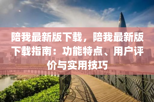 陪我最新版下載，陪我最新版下載指南：功能特點、用戶評價與實用技巧