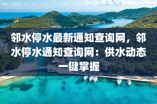 鄰水停水最新通知查詢網(wǎng)，鄰水停水通知查詢網(wǎng)：供水動態(tài)一鍵掌握