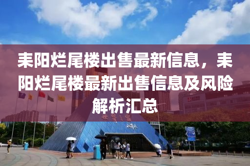 耒陽(yáng)爛尾樓出售最新信息，耒陽(yáng)爛尾樓最新出售信息及風(fēng)險(xiǎn)解析匯總