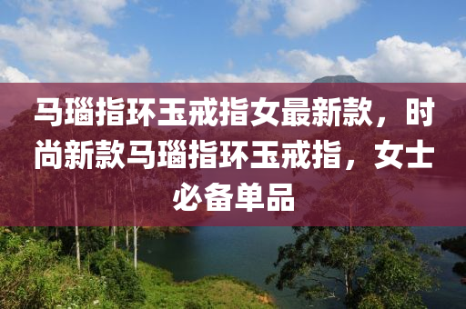 馬瑙指環(huán)玉戒指女最新款，時尚新款馬瑙指環(huán)玉戒指，女士必備單品