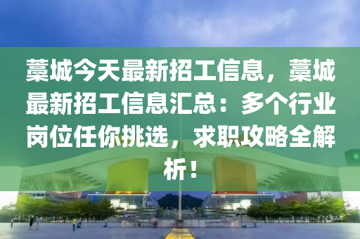 藁城今天最新招工信息，藁城最新招工信息匯總：多個(gè)行業(yè)崗位任你挑選，求職攻略全解析！