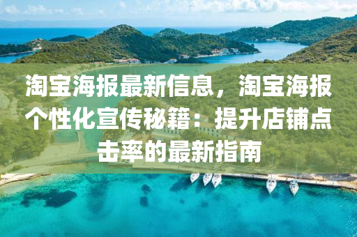 淘寶海報(bào)最新信息，淘寶海報(bào)個(gè)性化宣傳秘籍：提升店鋪點(diǎn)擊率的最新指南
