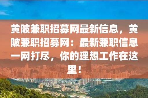 黃陂兼職招募網(wǎng)最新信息，黃陂兼職招募網(wǎng)：最新兼職信息一網(wǎng)打盡，你的理想工作在這里！