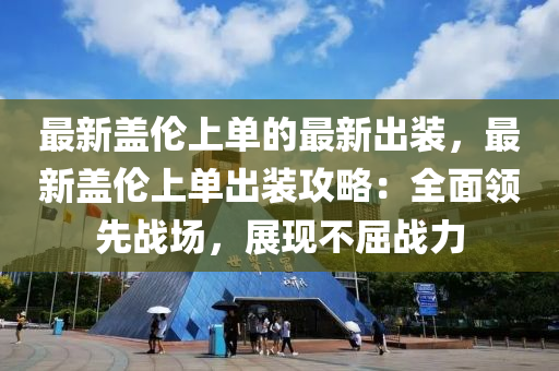 最新蓋倫上單的最新出裝，最新蓋倫上單出裝攻略：全面領(lǐng)先戰(zhàn)場(chǎng)，展現(xiàn)不屈戰(zhàn)力