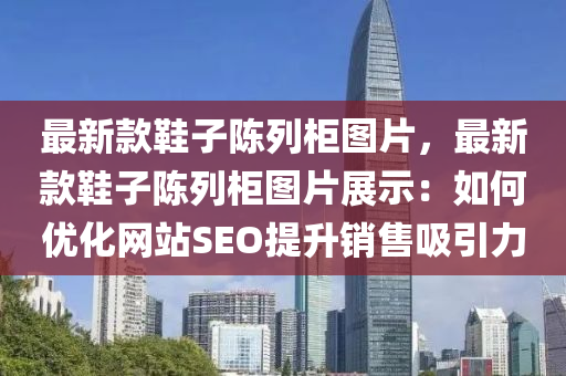 最新款鞋子陳列柜圖片，最新款鞋子陳列柜圖片展示：如何優(yōu)化網(wǎng)站SEO提升銷售吸引力