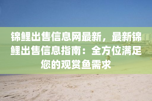 錦鯉出售信息網(wǎng)最新，最新錦鯉出售信息指南：全方位滿足您的觀賞魚需求