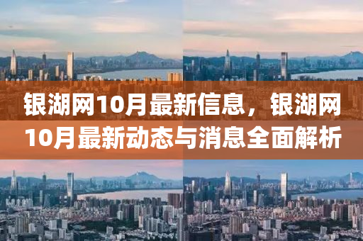 銀湖網(wǎng)10月最新信息，銀湖網(wǎng)10月最新動(dòng)態(tài)與消息全面解析
