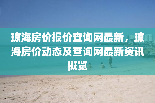 瓊海房價(jià)報(bào)價(jià)查詢網(wǎng)最新，瓊海房價(jià)動(dòng)態(tài)及查詢網(wǎng)最新資訊概覽