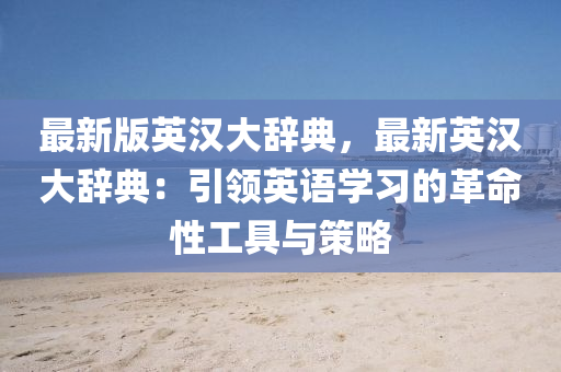 最新版英漢大辭典，最新英漢大辭典：引領(lǐng)英語(yǔ)學(xué)習(xí)的革命性工具與策略