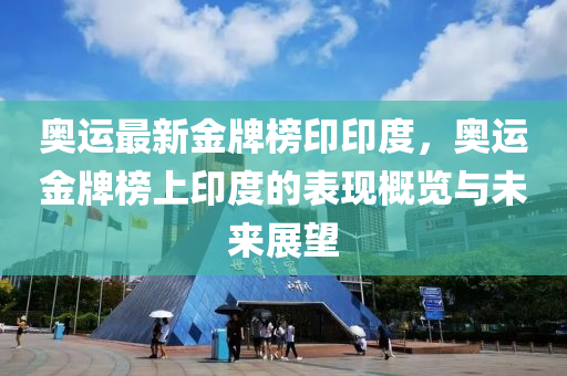 奧運最新金牌榜印印度，奧運金牌榜上印度的表現(xiàn)概覽與未來展望