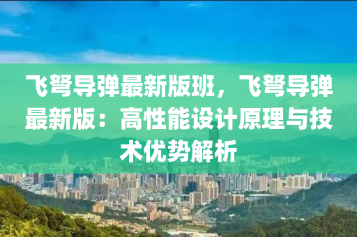 飛弩導(dǎo)彈最新版班，飛弩導(dǎo)彈最新版：高性能設(shè)計原理與技術(shù)優(yōu)勢解析