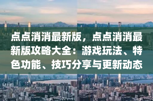 點點消消最新版，點點消消最新版攻略大全：游戲玩法、特色功能、技巧分享與更新動態(tài)
